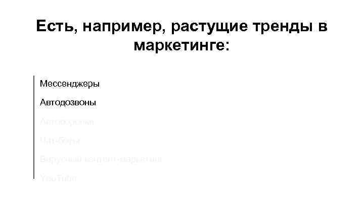 Есть, например, растущие тренды в маркетинге: Мессенджеры Автодозвоны Автоворонки Чат-боты Вирусный контент-маркетинг You. Tube