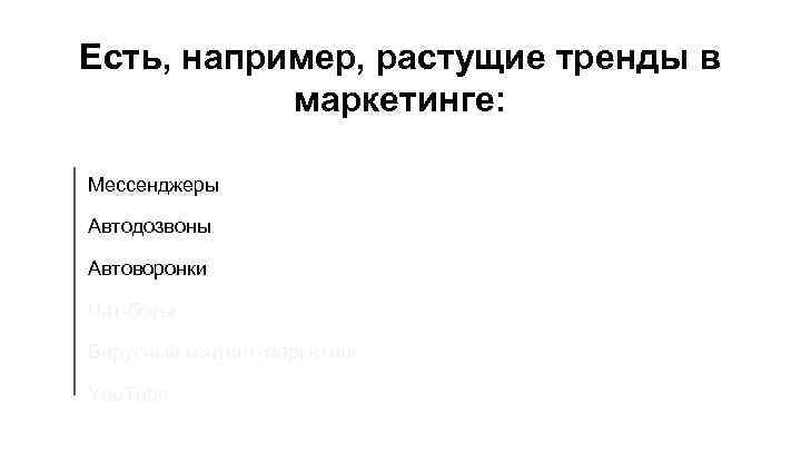 Есть, например, растущие тренды в маркетинге: Мессенджеры Автодозвоны Автоворонки Чат-боты Вирусный контент-маркетинг You. Tube