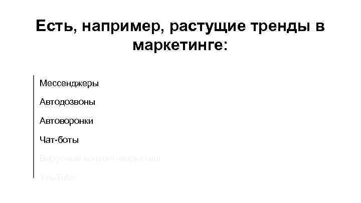 Есть, например, растущие тренды в маркетинге: Мессенджеры Автодозвоны Автоворонки Чат-боты Вирусный контент-маркетинг You. Tube