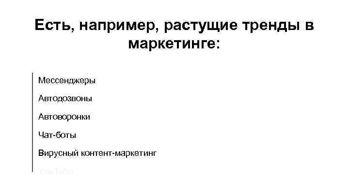 Есть, например, растущие тренды в маркетинге: Мессенджеры Автодозвоны Автоворонки Чат-боты Вирусный контент-маркетинг You. Tube