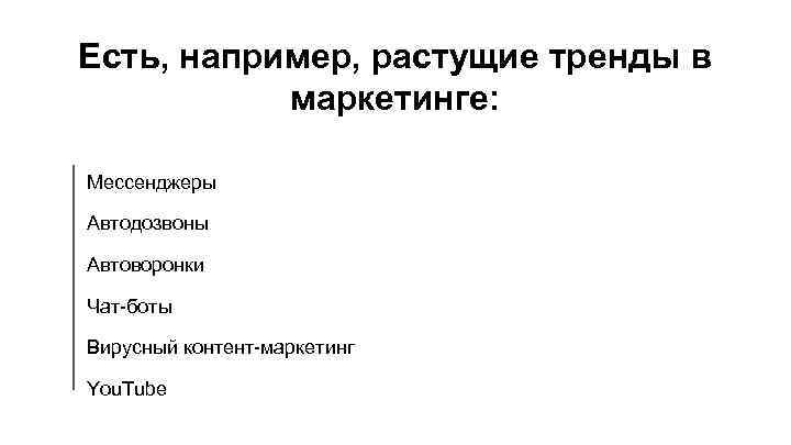 Есть, например, растущие тренды в маркетинге: Мессенджеры Автодозвоны Автоворонки Чат-боты Вирусный контент-маркетинг You. Tube