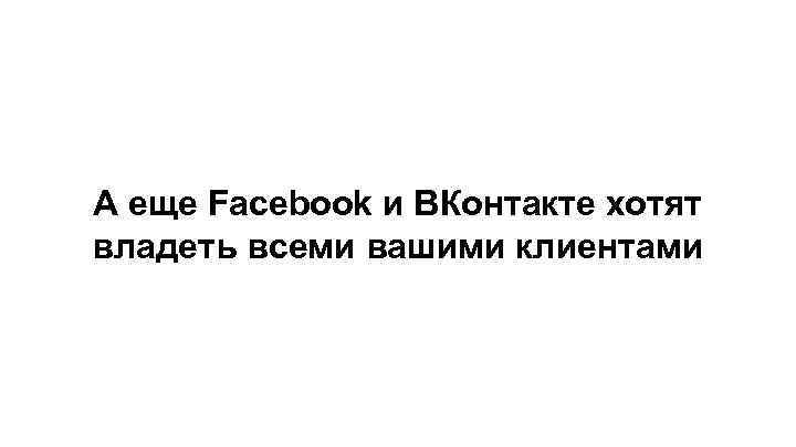 А еще Facebook и ВКонтакте хотят владеть всеми вашими клиентами 