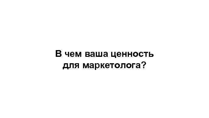 В чем ваша ценность для маркетолога? 