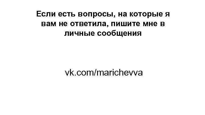 Если есть вопросы, на которые я вам не ответила, пишите мне в личные сообщения