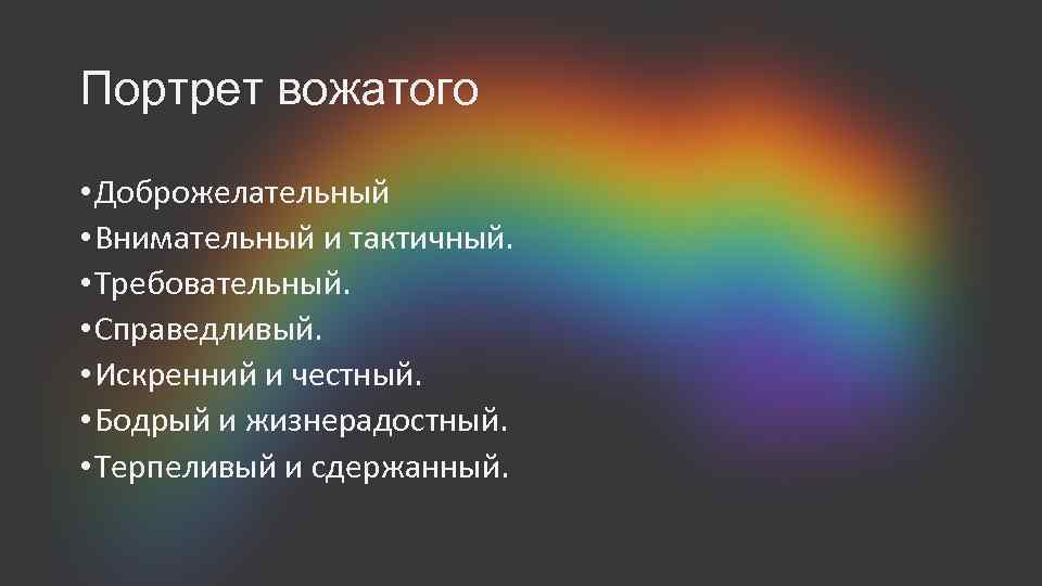 Портрет вожатого • Доброжелательный • Внимательный и тактичный. • Требовательный. • Справедливый. • Искренний