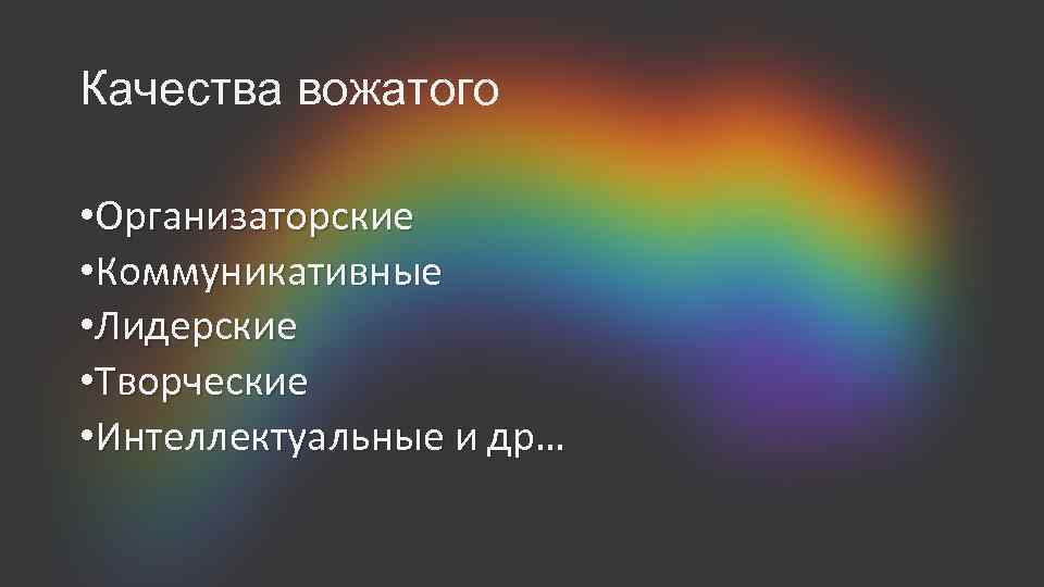 Качества вожатого • Организаторские • Коммуникативные • Лидерские • Творческие • Интеллектуальные и др…