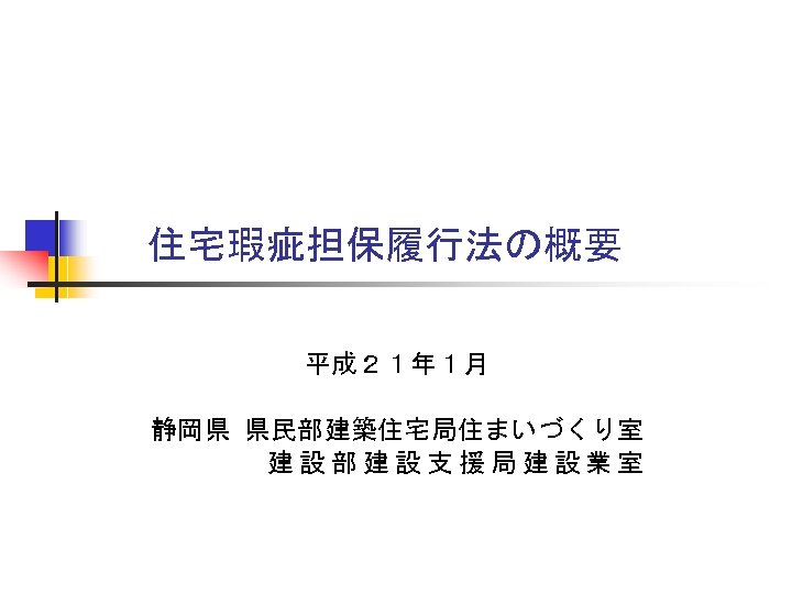 住宅瑕疵担保履行法の概要 平成２１年１月 静岡県 県民部建築住宅局住まいづくり室 建設部建設支援局建設業室 