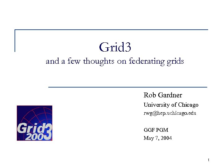 Grid 3 and a few thoughts on federating grids Rob Gardner University of Chicago
