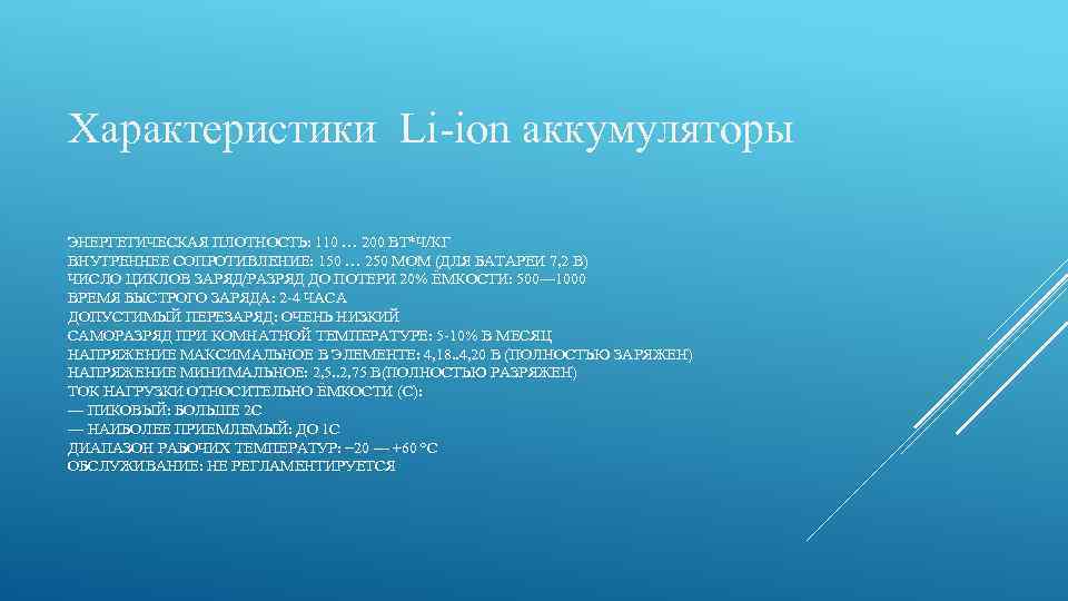 Характеристики Li-ion аккумуляторы ЭНЕРГЕТИЧЕСКАЯ ПЛОТНОСТЬ: 110 … 200 ВТ*Ч/КГ ВНУТРЕННЕЕ СОПРОТИВЛЕНИЕ: 150 … 250