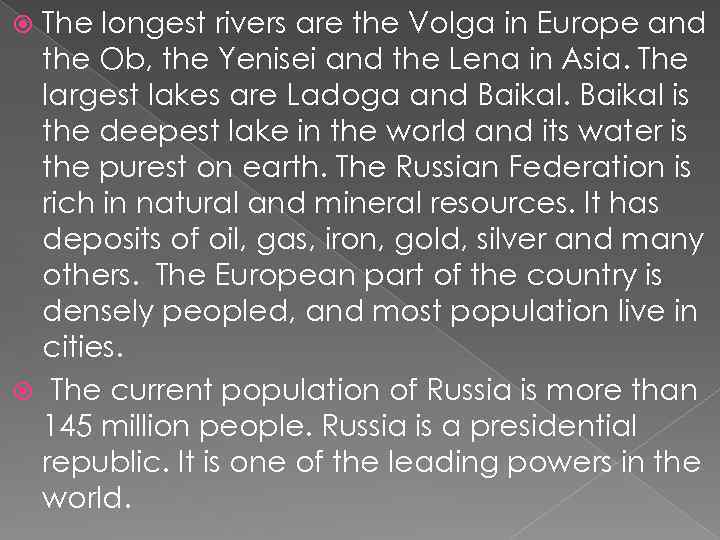 The longest rivers are the Volga in Europe and the Ob, the Yenisei and