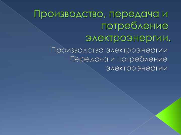 Производство, передача и потребление электроэнергии. Производство электроэнергии Передача и потребление электроэнергии 