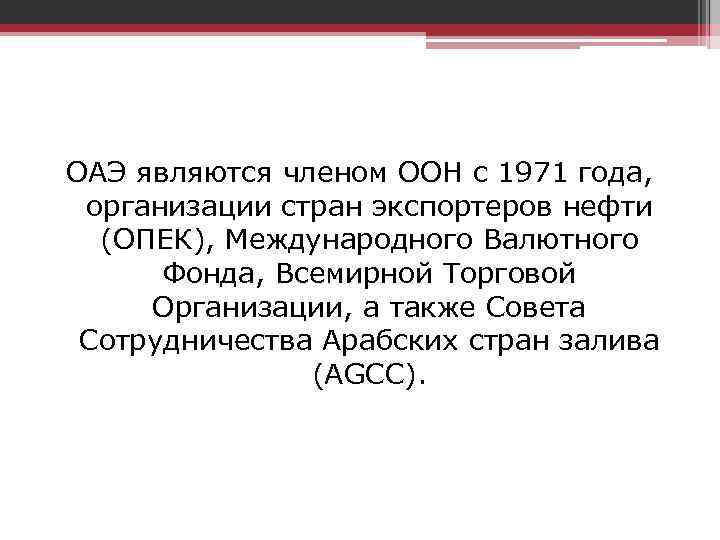 ОАЭ являются членом ООН с 1971 года, организации стран экспортеров нефти (ОПЕК), Международного Валютного