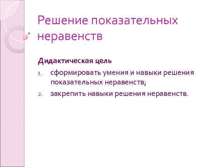 Решение показательных неравенств Дидактическая цель 1. сформировать умения и навыки решения показательных неравенств; 2.