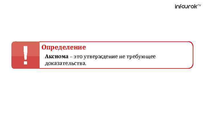 Определение Аксиома – это утверждение не требующее доказательства. 