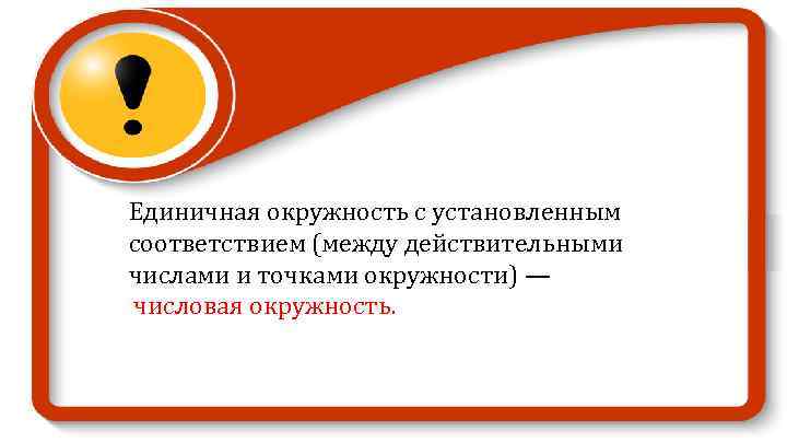 Единичная окружность с установленным соответствием (между действительными числами и точками окружности) — числовая окружность.