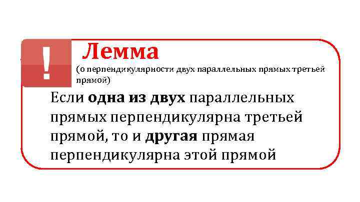 Лемма (о перпендикулярности двух параллельных прямых третьей прямой) Если одна из двух параллельных прямых