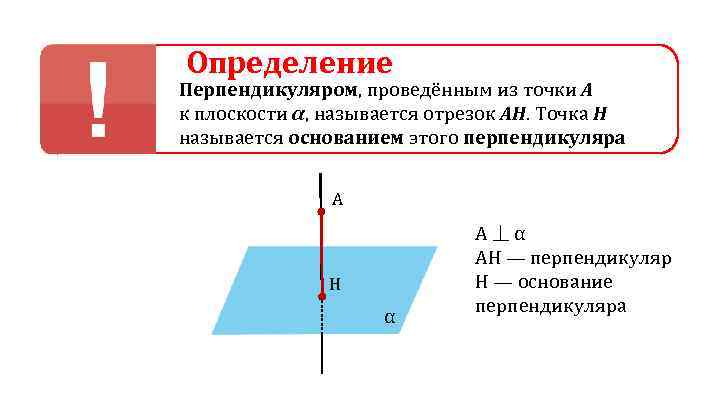 Определение Перпендикуляром, проведённым из точки А к плоскости α, называется отрезок АН. Точка Н