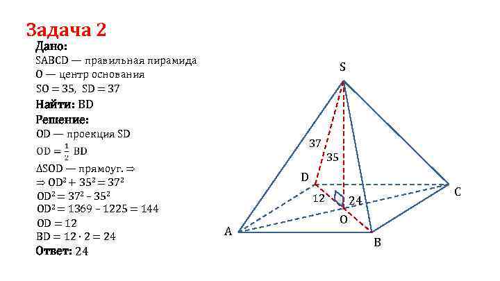 Задача 2 Дано: SABCD — правильная пирамида О — центр основания SO = 35,