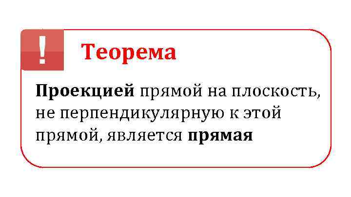 Теорема Проекцией прямой на плоскость, не перпендикулярную к этой прямой, является прямая 