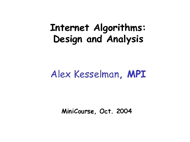 Internet Algorithms: Design and Analysis Alex Kesselman, MPI Mini. Course, Oct. 2004 