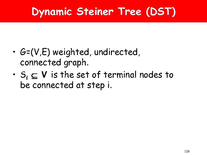 Dynamic Steiner Tree (DST) • G=(V, E) weighted, undirected, connected graph. • Si V