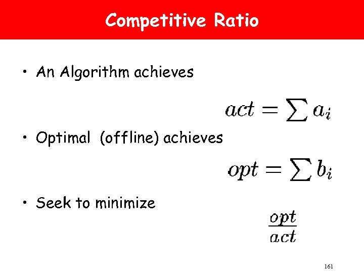 Competitive Ratio • An Algorithm achieves • Optimal (offline) achieves • Seek to minimize