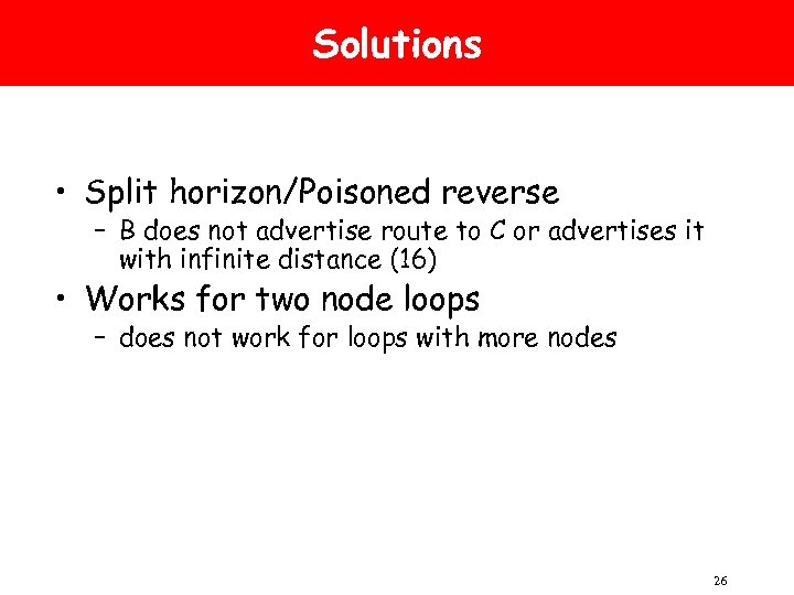 Solutions • Split horizon/Poisoned reverse – B does not advertise route to C or