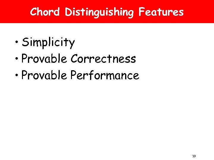 Chord Distinguishing Features • Simplicity • Provable Correctness • Provable Performance 39 