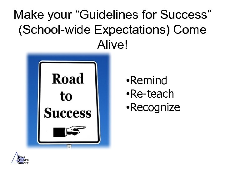 Make your “Guidelines for Success” (School-wide Expectations) Come Alive! • Remind • Re-teach •