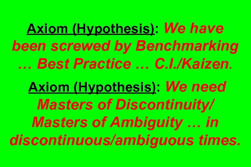 Axiom (Hypothesis): We have been screwed by Benchmarking … Best Practice … C. I.