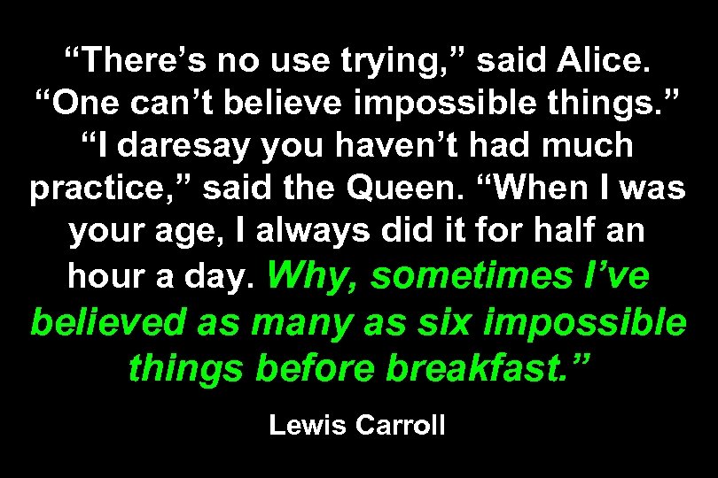 “There’s no use trying, ” said Alice. “One can’t believe impossible things. ” “I