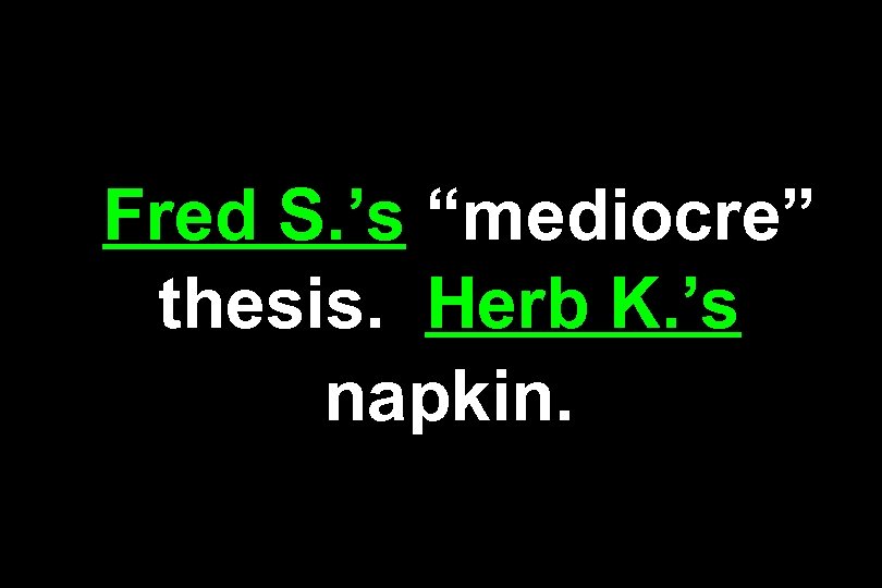 Fred S. ’s “mediocre” thesis. Herb K. ’s napkin. 