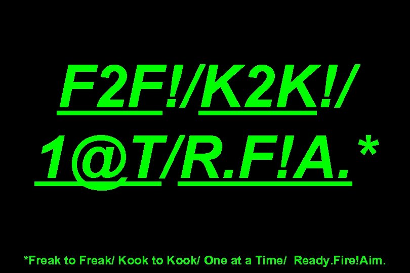 F 2 F!/K 2 K!/ 1@T/R. F!A. * *Freak to Freak/ Kook to Kook/