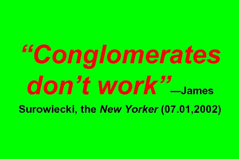 “Conglomerates don’t work”—James Surowiecki, the New Yorker (07. 01, 2002) 