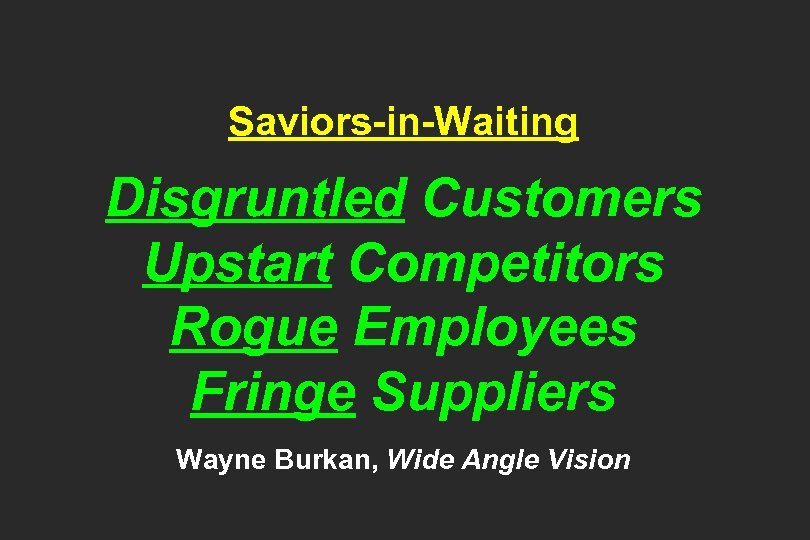 Saviors-in-Waiting Disgruntled Customers Upstart Competitors Rogue Employees Fringe Suppliers Wayne Burkan, Wide Angle Vision