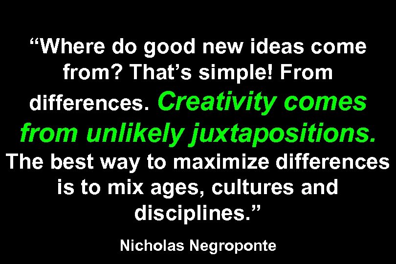 “Where do good new ideas come from? That’s simple! From differences. Creativity comes from