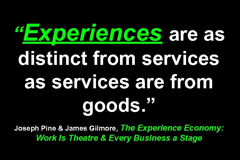 “Experiences are as distinct from services as services are from goods. ” Joseph Pine