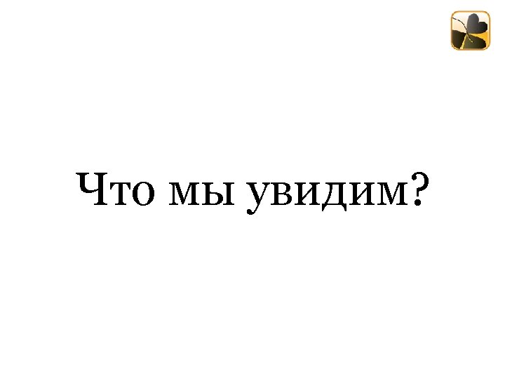 Что мы увидим? 