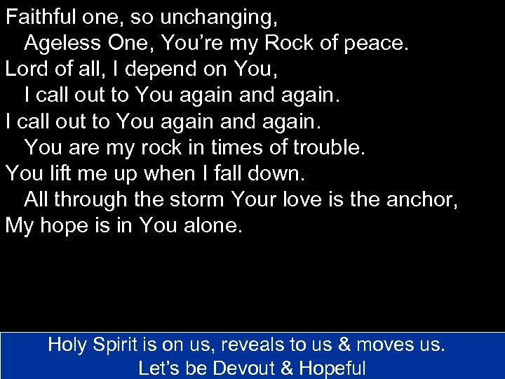 Faithful one, so unchanging, Ageless One, You’re my Rock of peace. Lord of all,
