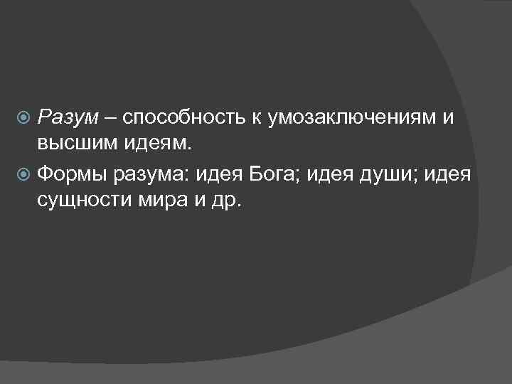 Разум – способность к умозаключениям и высшим идеям. Формы разума: идея Бога; идея души;