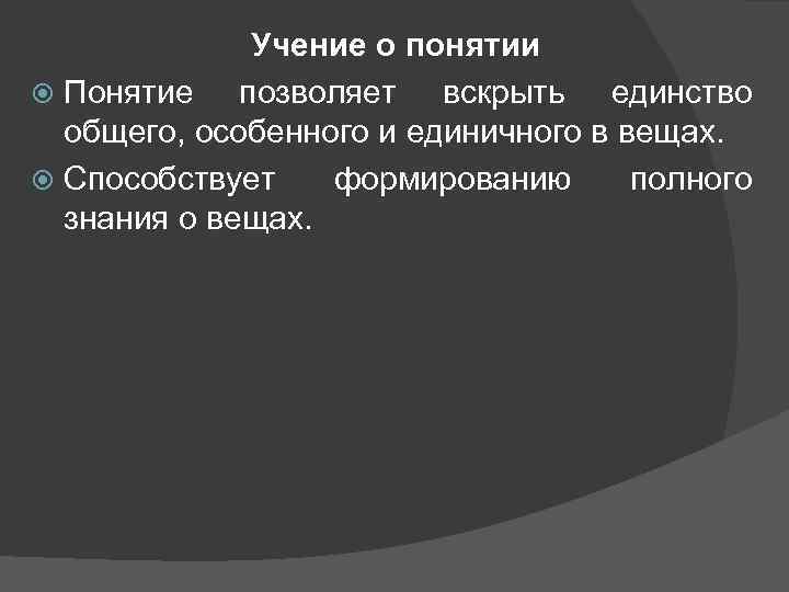 Учение о понятии Понятие позволяет вскрыть единство общего, особенного и единичного в вещах. Способствует