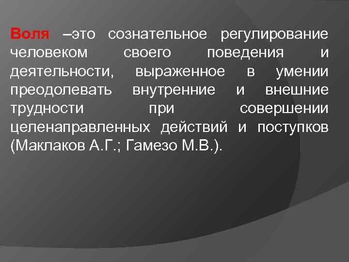 Воля –это сознательное регулирование человеком своего поведения и деятельности, выраженное в умении преодолевать внутренние