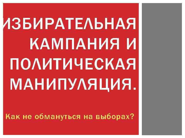 ИЗБИРАТЕЛЬНАЯ КАМПАНИЯ И ПОЛИТИЧЕСКАЯ МАНИПУЛЯЦИЯ. Как не обмануться на выборах? 