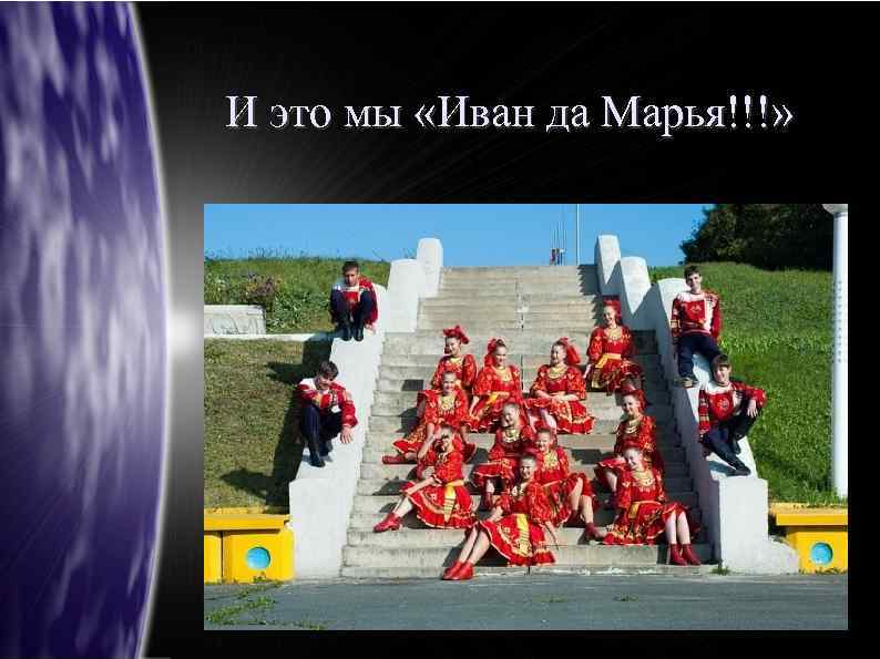 И это мы «Иван да Марья!!!» 