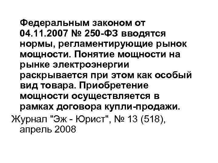 Федеральным законом от 04. 11. 2007 № 250 -ФЗ вводятся нормы, регламентирующие рынок мощности.