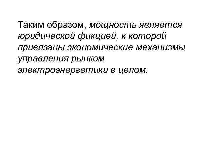 Таким образом, мощность является юридической фикцией, к которой привязаны экономические механизмы управления рынком электроэнергетики