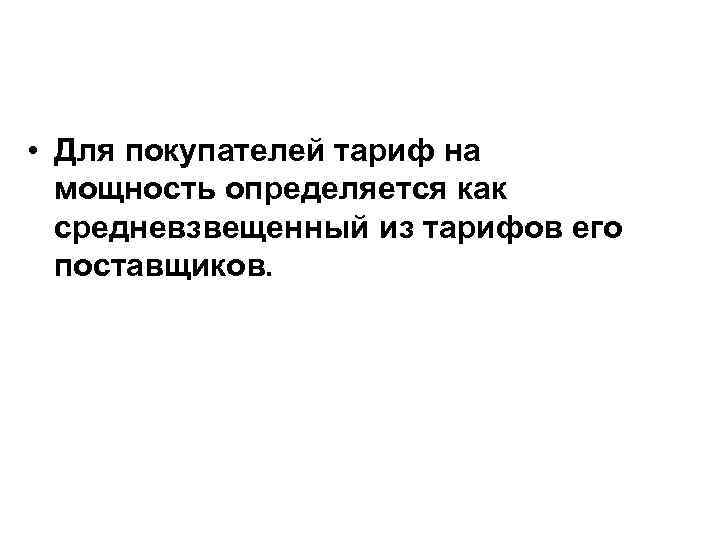 • Для покупателей тариф на мощность определяется как средневзвещенный из тарифов его поставщиков.