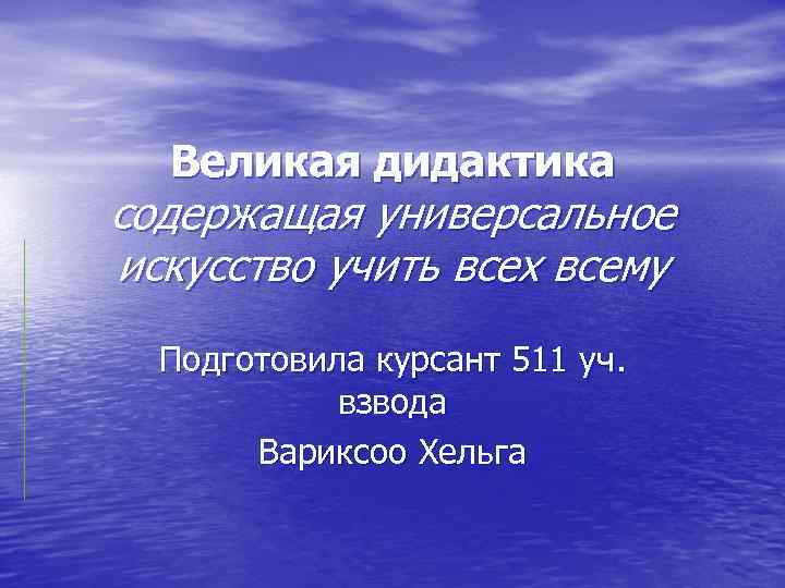 Великая дидактика содержащая универсальное искусство учить всех всему Подготовила курсант 511 уч. взвода Вариксоо