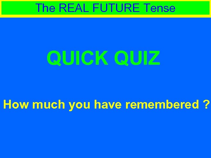 The REAL FUTURE Tense QUICK QUIZ How much you have remembered ? 