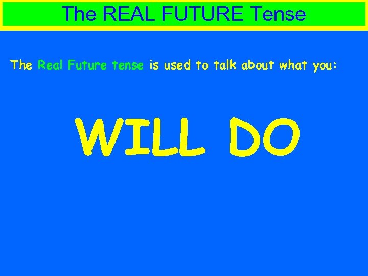 The REAL FUTURE Tense The Real Future tense is used to talk about what